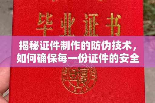 清流揭秘证件制作的防伪技术，如何确保每一份证件的安全与可信