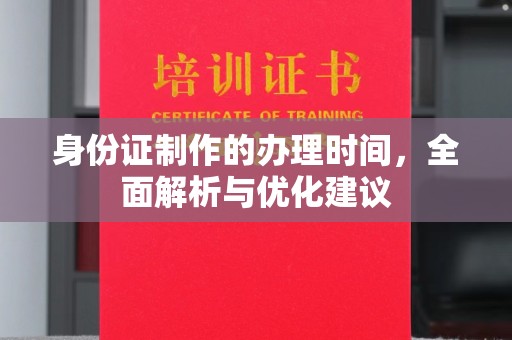 富裕身份证制作的办理时间，全面解析与优化建议