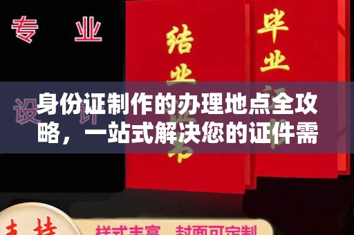 浔阳身份证制作的办理地点全攻略，一站式解决您的证件需求