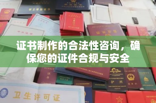 西秀证书制作的合法性咨询，确保您的证件合规与安全